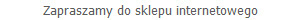 Zapraszamy do sklepu internetowego 